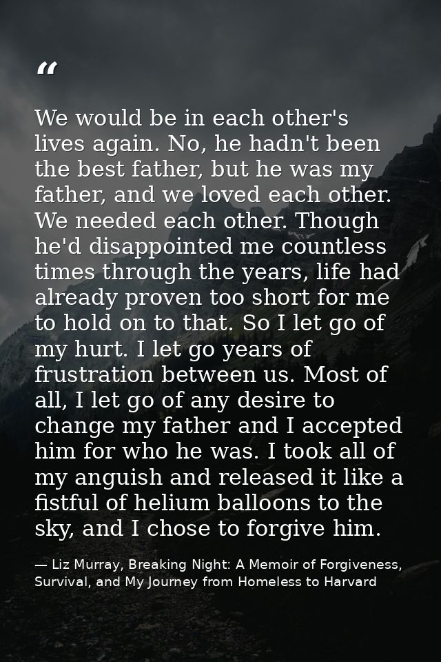 We would be in each other's lives again. No, he hadn't been the best father, but he was my father, and we loved each oth — Liz Murray, Breaking Night: A Memoir of Forgiveness, Survival, and My Journey from Homeless to Harvard