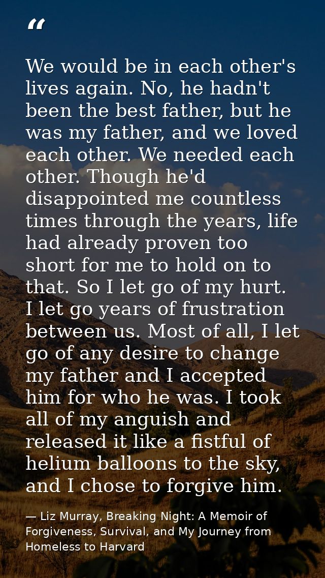 We would be in each other's lives again. No, he hadn't been the best father, but he was my father, and we loved each oth — Liz Murray, Breaking Night: A Memoir of Forgiveness, Survival, and My Journey from Homeless to Harvard