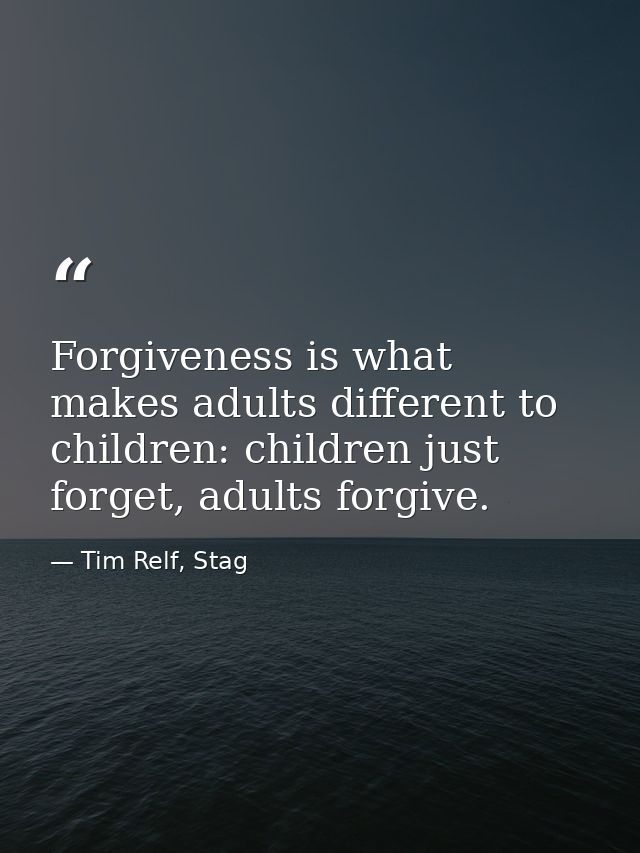 Forgiveness is what makes adults different to children: children just forget, adults forgive. — Tim Relf, Stag