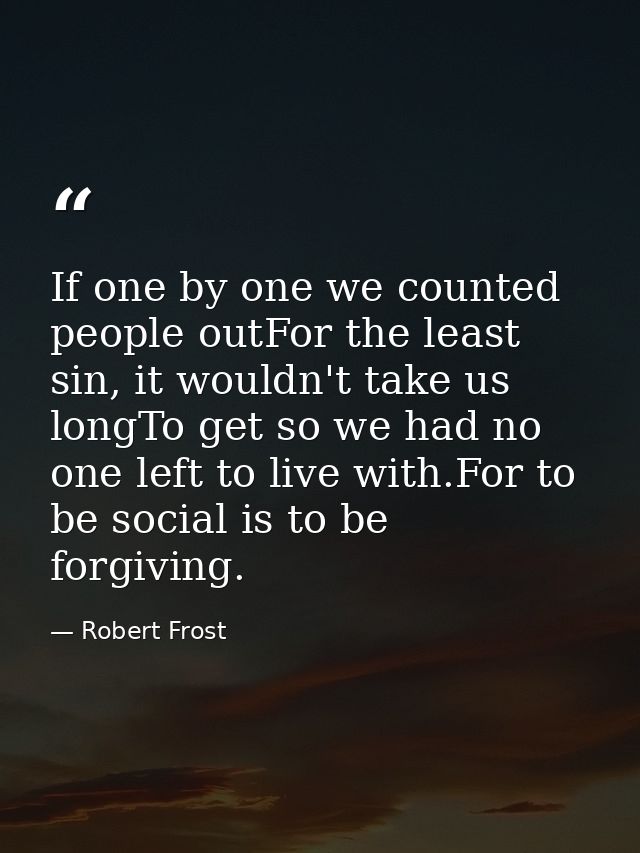 If one by one we counted people outFor the least sin, it wouldn't take us longTo get so we had no one left to live with. — Robert Frost