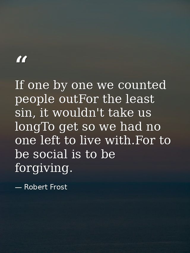 If one by one we counted people outFor the least sin, it wouldn't take us longTo get so we had no one left to live with. — Robert Frost