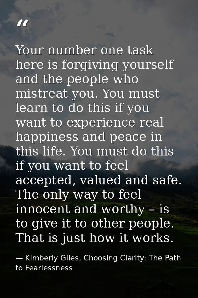 Your number one task here is forgiving yourself and the people who mistreat you. You must learn to do this if you want t — Kimberly Giles, Choosing Clarity: The Path to Fearlessness