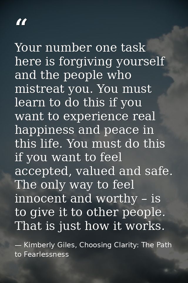 Your number one task here is forgiving yourself and the people who mistreat you. You must learn to do this if you want t — Kimberly Giles, Choosing Clarity: The Path to Fearlessness
