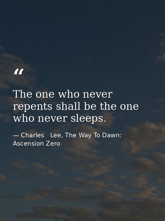 The one who never repents shall be the one who never sleeps. — Charles   Lee, The Way To Dawn: Ascension Zero