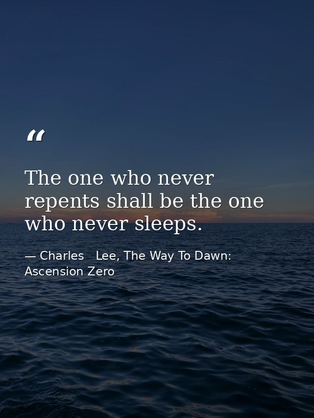 The one who never repents shall be the one who never sleeps. — Charles   Lee, The Way To Dawn: Ascension Zero