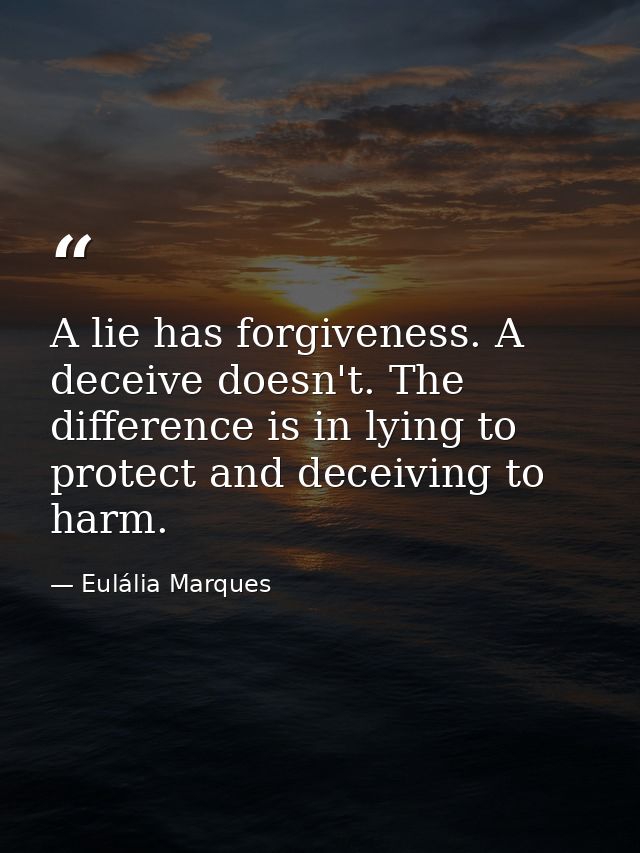 A lie has forgiveness. A deceive doesn't. The difference is in lying to protect and deceiving to harm. — Eulália Marques
