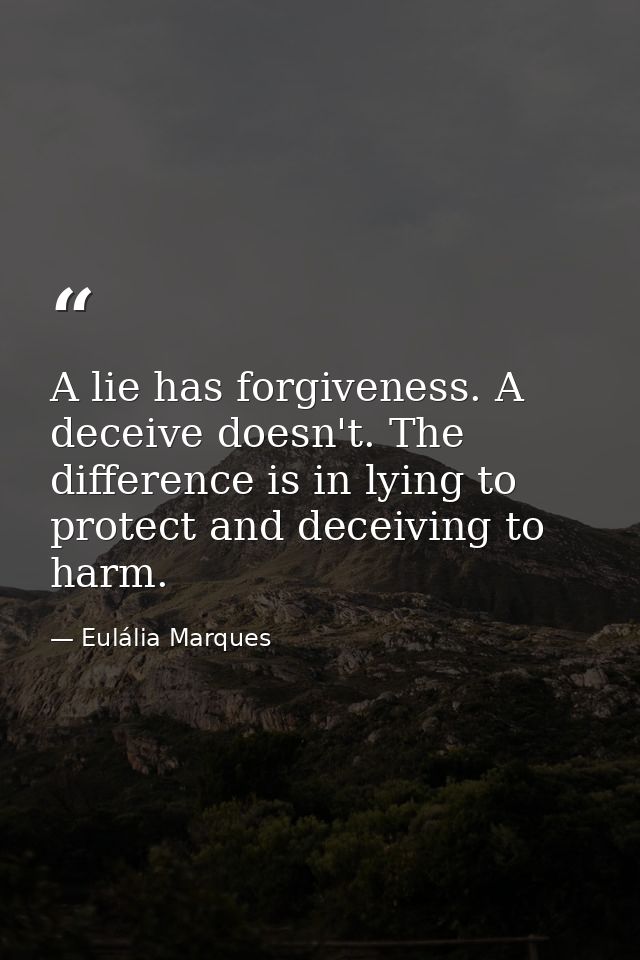 A lie has forgiveness. A deceive doesn't. The difference is in lying to protect and deceiving to harm. — Eulália Marques