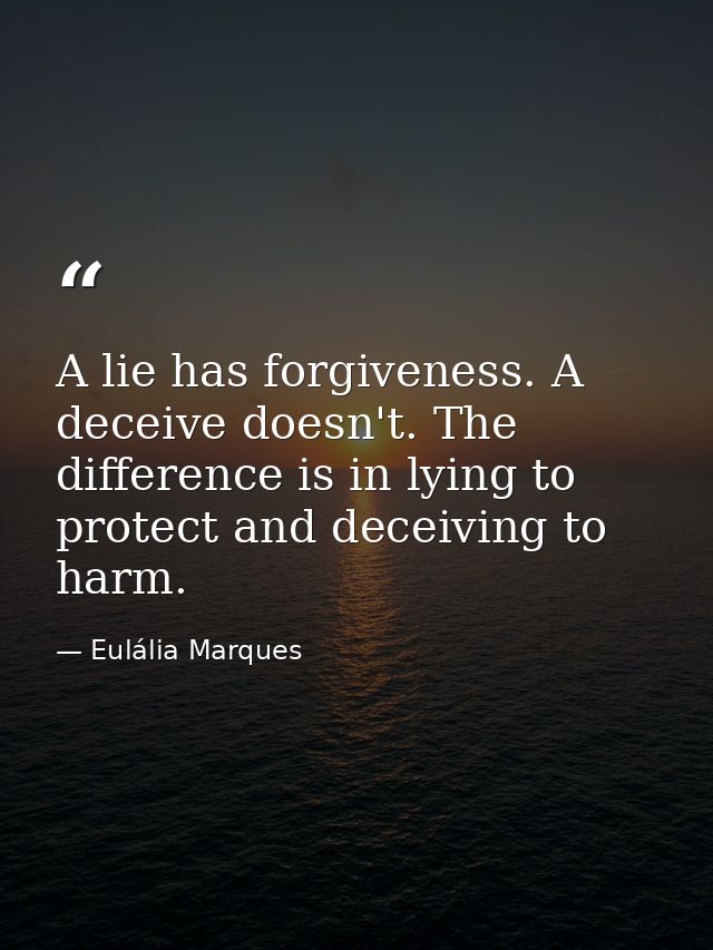 A lie has forgiveness. A deceive doesn't. The difference is in lying to protect and deceiving to harm. — Eulália Marques