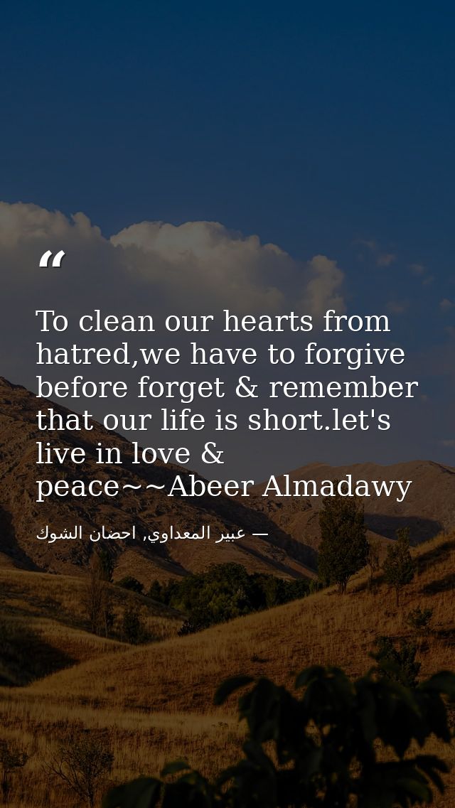 To clean our hearts from hatred,we have to forgive before forget & remember that our life is short.let's live in love &  — عبير المعداوي, احضان الشوك