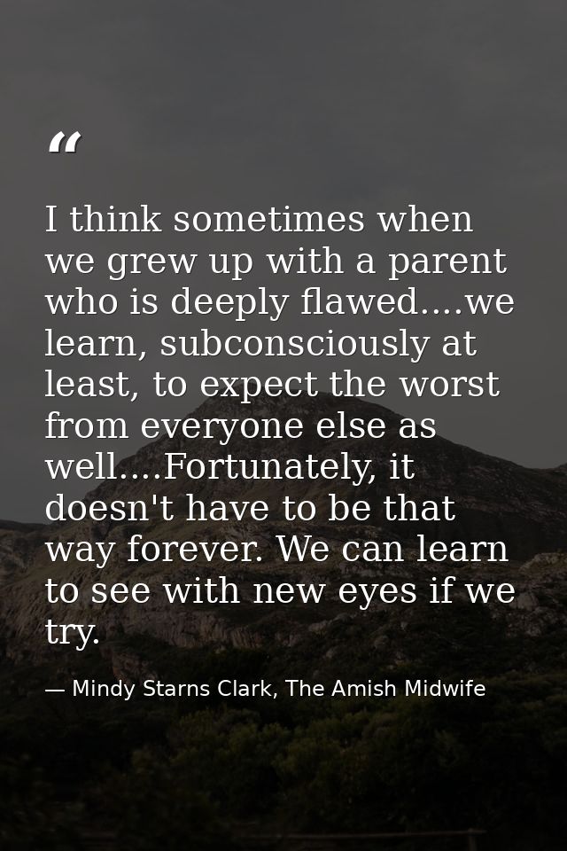 I think sometimes when we grew up with a parent who is deeply flawed....we learn, subconsciously at least, to expect the — Mindy Starns Clark, The Amish Midwife