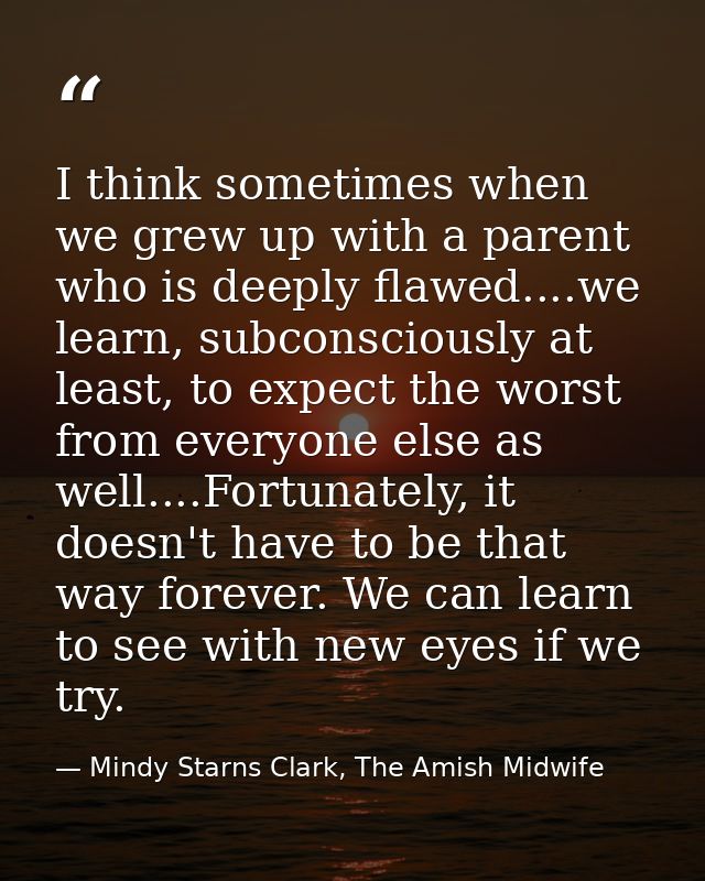 I think sometimes when we grew up with a parent who is deeply flawed....we learn, subconsciously at least, to expect the — Mindy Starns Clark, The Amish Midwife