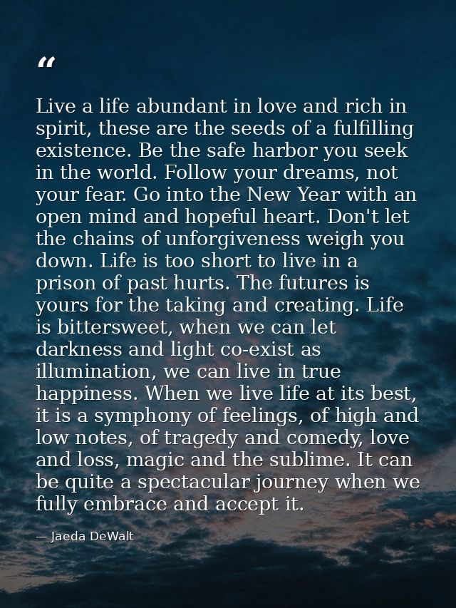 Live a life abundant in love and rich in spirit, these are the seeds of a fulfilling existence. Be the safe harbor you s — Jaeda DeWalt