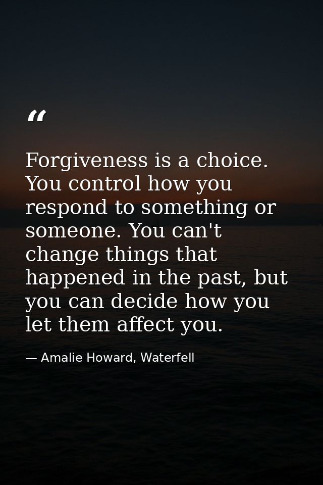 Forgiveness is a choice. You control how you respond to something or someone. You can't change things that happened in t — Amalie Howard, Waterfell
