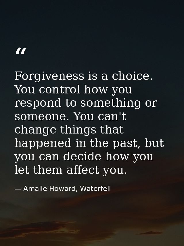 Forgiveness is a choice. You control how you respond to something or someone. You can't change things that happened in t — Amalie Howard, Waterfell