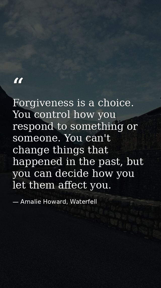 Forgiveness is a choice. You control how you respond to something or someone. You can't change things that happened in t — Amalie Howard, Waterfell