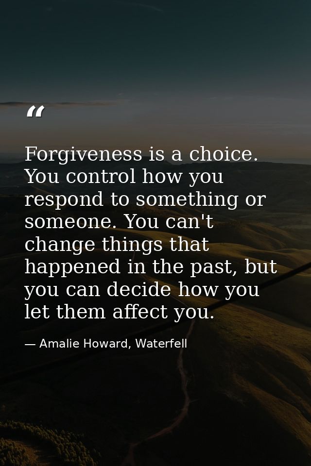 Forgiveness is a choice. You control how you respond to something or someone. You can't change things that happened in t — Amalie Howard, Waterfell