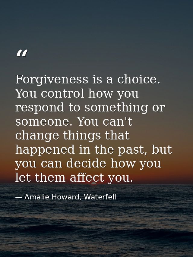 Forgiveness is a choice. You control how you respond to something or someone. You can't change things that happened in t — Amalie Howard, Waterfell