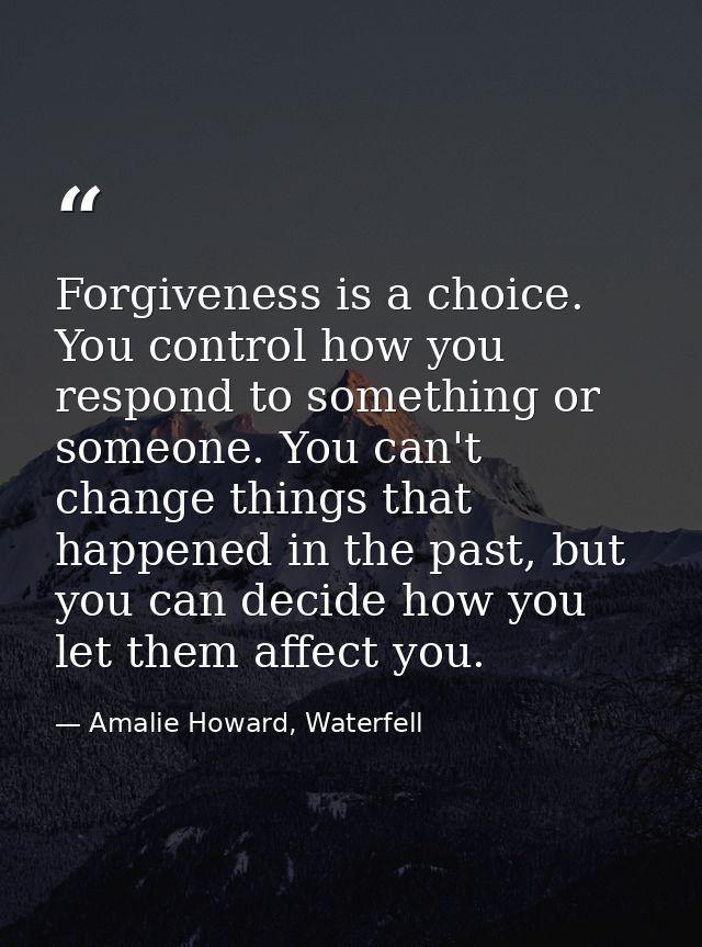 Forgiveness is a choice. You control how you respond to something or someone. You can't change things that happened in t — Amalie Howard, Waterfell