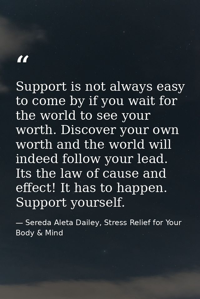Support is not always easy to come by if you wait for the world to see your worth. Discover your own worth and the world — Sereda Aleta Dailey, Stress Relief for Your Body & Mind