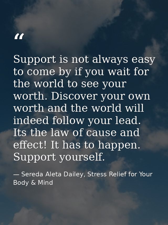Support is not always easy to come by if you wait for the world to see your worth. Discover your own worth and the world — Sereda Aleta Dailey, Stress Relief for Your Body & Mind