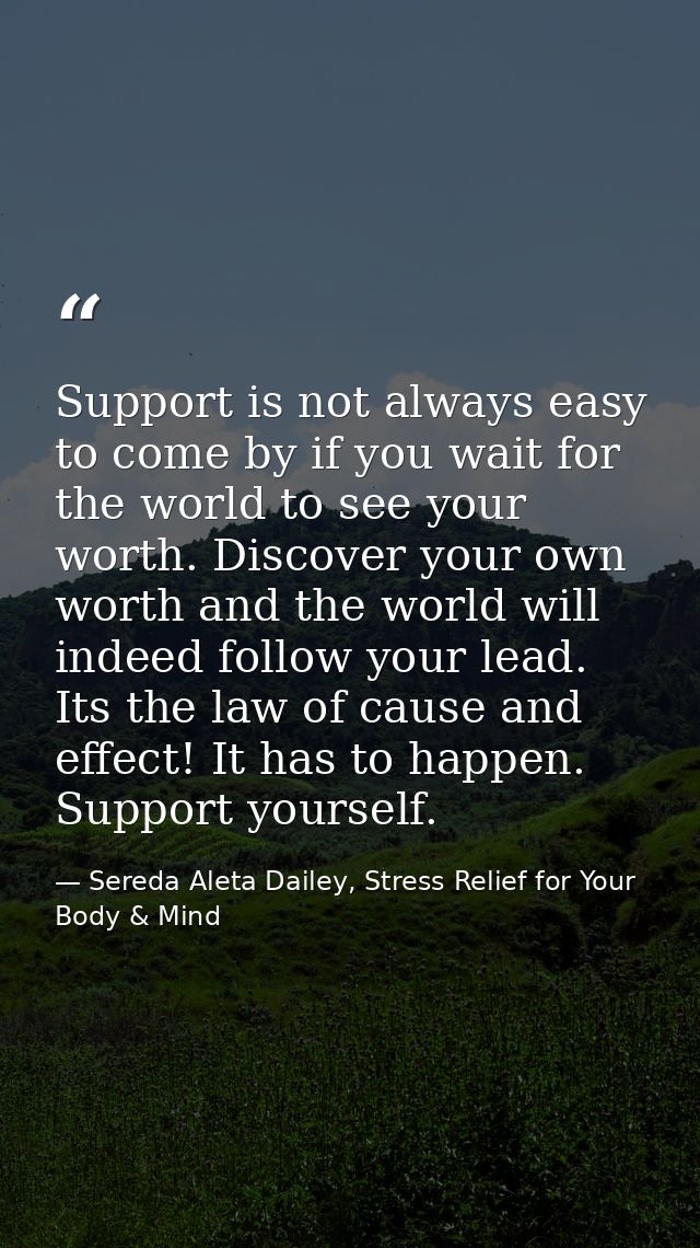 Support is not always easy to come by if you wait for the world to see your worth. Discover your own worth and the world — Sereda Aleta Dailey, Stress Relief for Your Body & Mind
