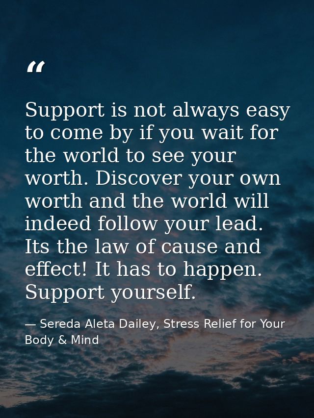 Support is not always easy to come by if you wait for the world to see your worth. Discover your own worth and the world — Sereda Aleta Dailey, Stress Relief for Your Body & Mind
