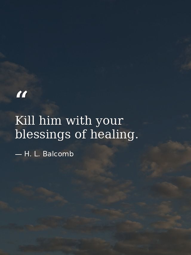 Kill him with your blessings of healing. — H. L. Balcomb