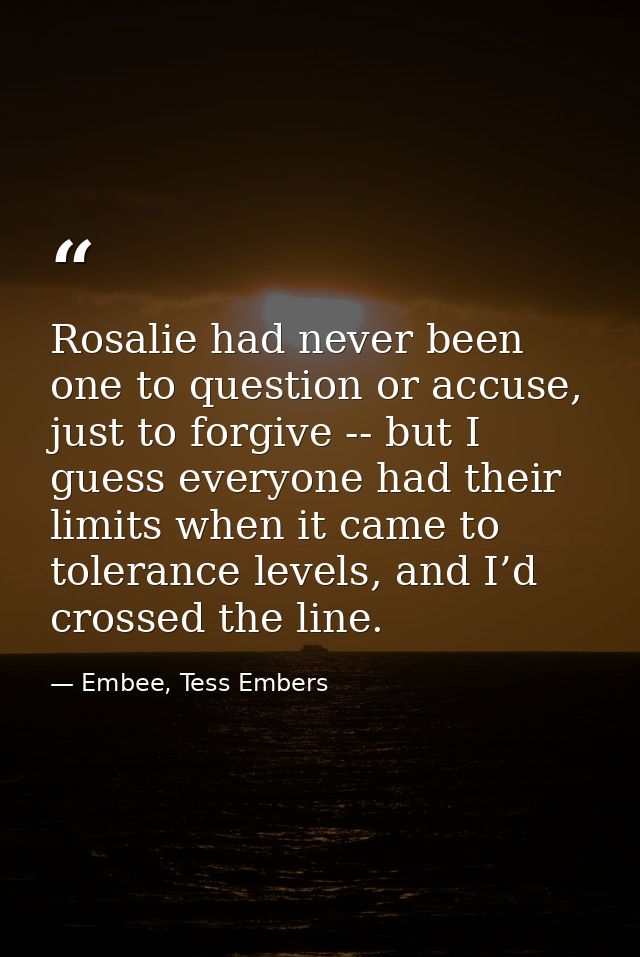 Rosalie had never been one to question or accuse, just to forgive -- but I guess everyone had their limits when it came  — Embee, Tess Embers