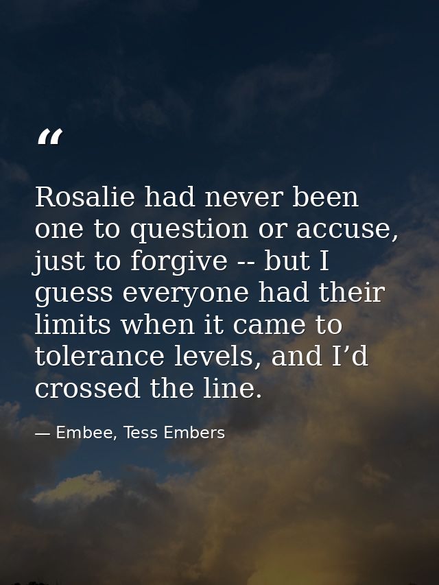 Rosalie had never been one to question or accuse, just to forgive -- but I guess everyone had their limits when it came  — Embee, Tess Embers
