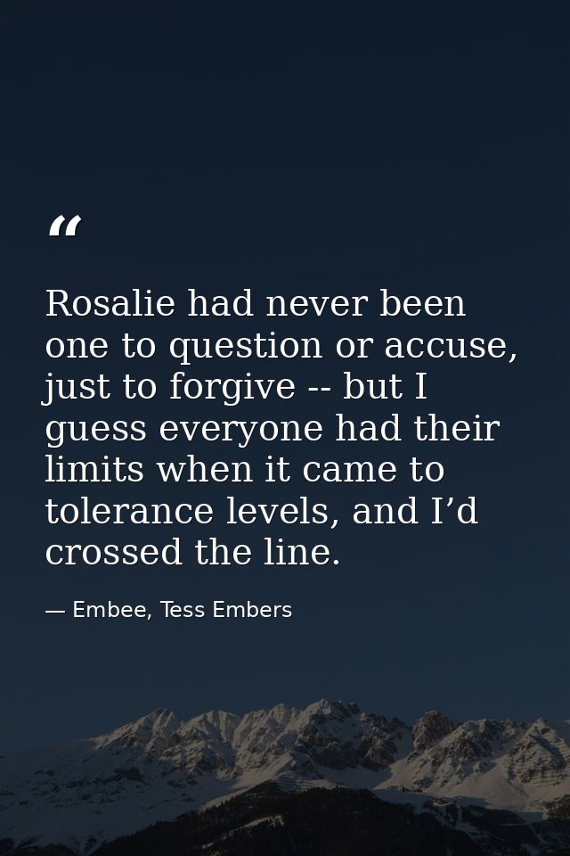 Rosalie had never been one to question or accuse, just to forgive -- but I guess everyone had their limits when it came  — Embee, Tess Embers