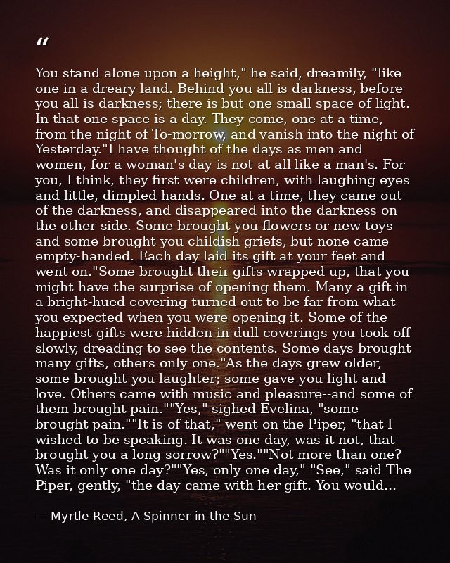 You stand alone upon a height," he said, dreamily, "like one in a dreary land. Behind you all is darkness, before you al — Myrtle Reed, A Spinner in the Sun
