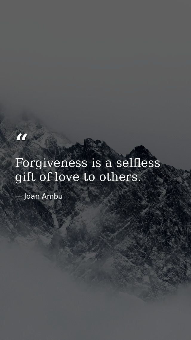 Forgiveness is a selfless gift of love to others. — Joan Ambu