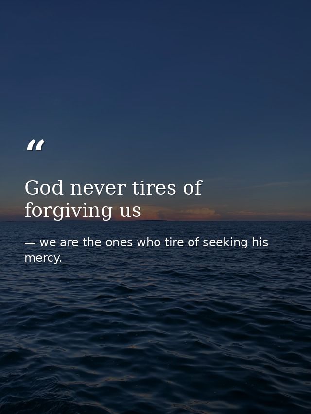 God never tires of forgiving us — we are the ones who tire of seeking his mercy.