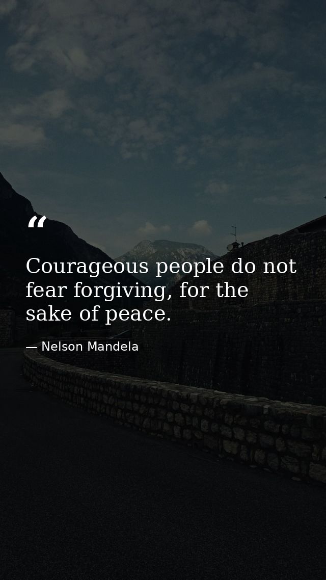 Courageous people do not fear forgiving, for the sake of peace. — Nelson Mandela