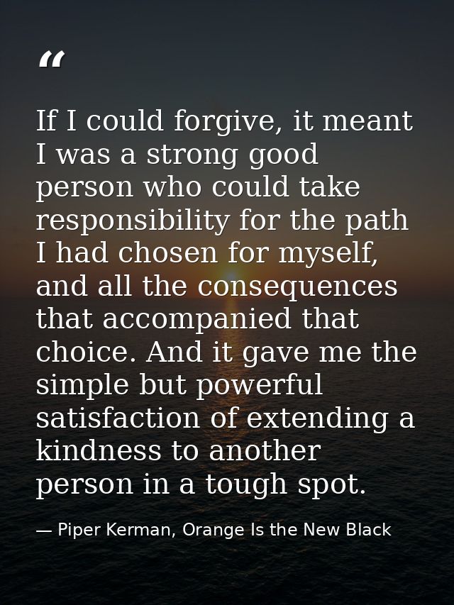 If I could forgive, it meant I was a strong good person who could take responsibility for the path I had chosen for myse — Piper Kerman, Orange Is the New Black
