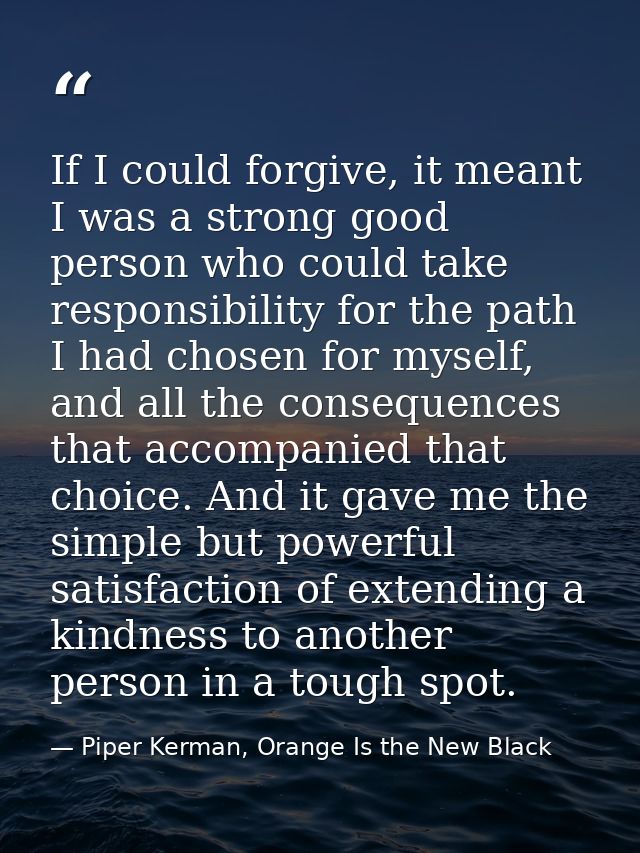 If I could forgive, it meant I was a strong good person who could take responsibility for the path I had chosen for myse — Piper Kerman, Orange Is the New Black