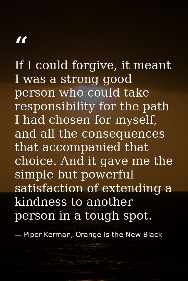 If I could forgive, it meant I was a strong good person who could take responsibility for the path I had chosen for myse — Piper Kerman, Orange Is the New Black