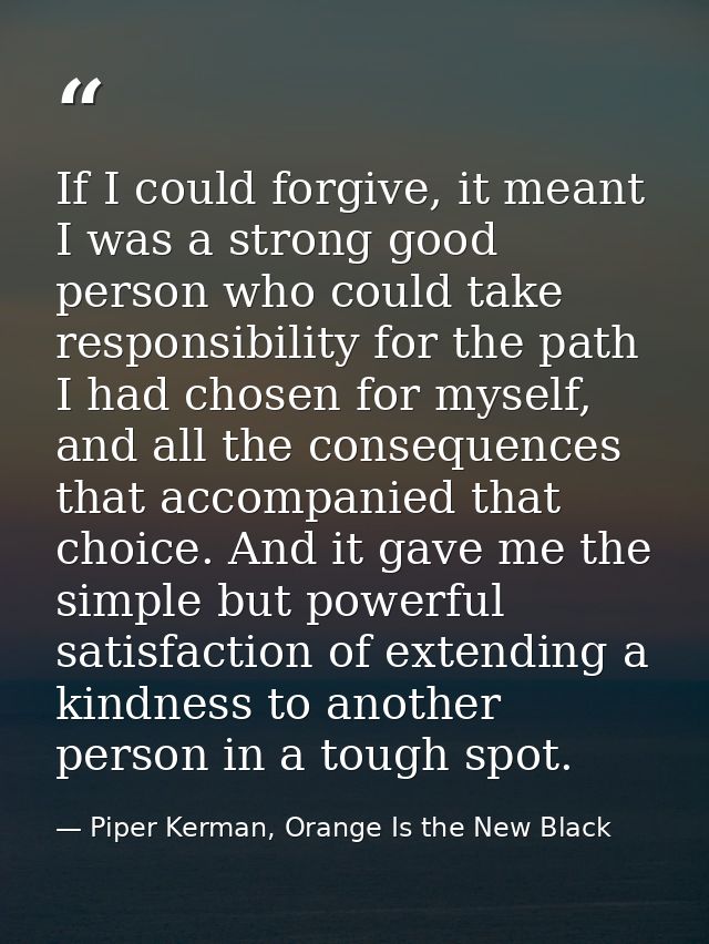 If I could forgive, it meant I was a strong good person who could take responsibility for the path I had chosen for myse — Piper Kerman, Orange Is the New Black