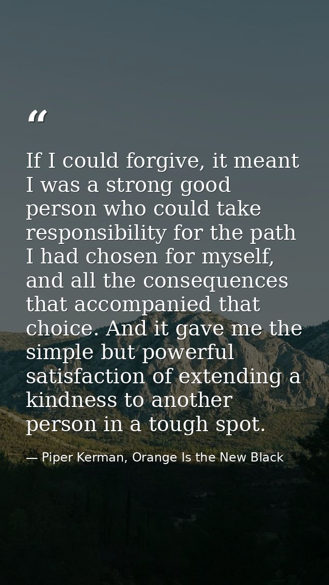 If I could forgive, it meant I was a strong good person who could take responsibility for the path I had chosen for myse — Piper Kerman, Orange Is the New Black