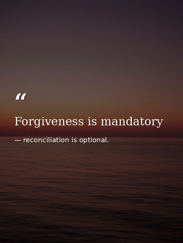 Forgiveness is mandatory — reconciliation is optional.