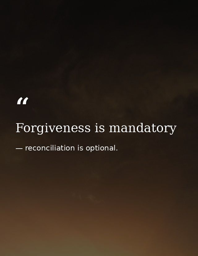 Forgiveness is mandatory — reconciliation is optional.