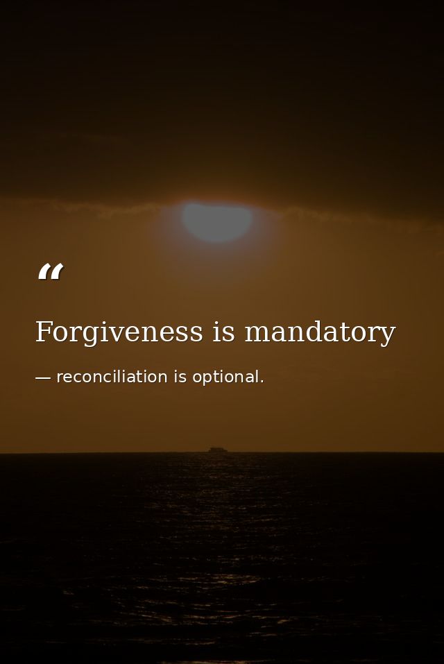 Forgiveness is mandatory — reconciliation is optional.