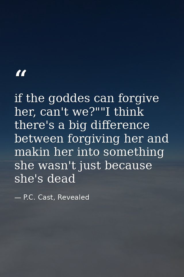 if the goddes can forgive her, can't we?""I think there's a big difference between forgiving her and makin her into some — P.C. Cast, Revealed