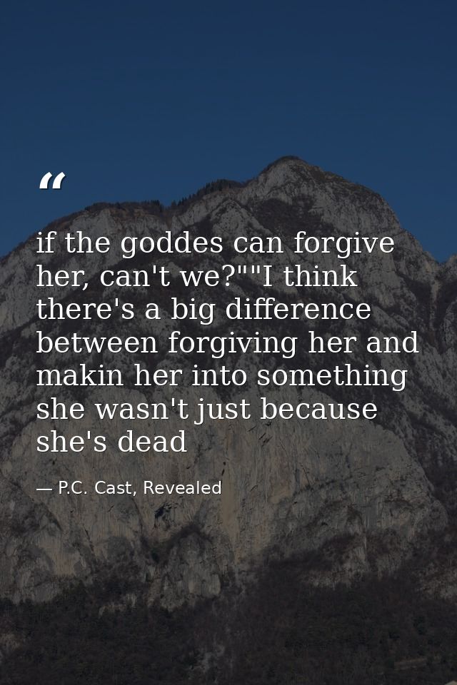 if the goddes can forgive her, can't we?""I think there's a big difference between forgiving her and makin her into some — P.C. Cast, Revealed