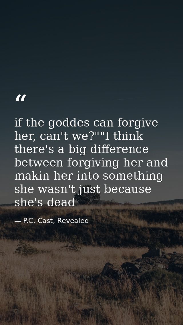 if the goddes can forgive her, can't we?""I think there's a big difference between forgiving her and makin her into some — P.C. Cast, Revealed