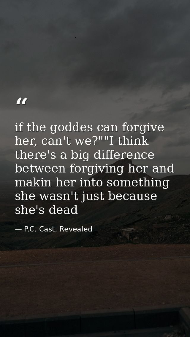 if the goddes can forgive her, can't we?""I think there's a big difference between forgiving her and makin her into some — P.C. Cast, Revealed