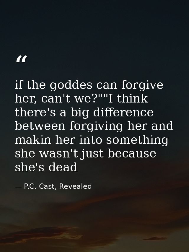 if the goddes can forgive her, can't we?""I think there's a big difference between forgiving her and makin her into some — P.C. Cast, Revealed