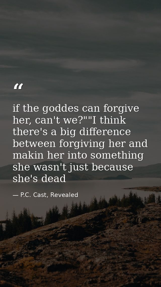 if the goddes can forgive her, can't we?""I think there's a big difference between forgiving her and makin her into some — P.C. Cast, Revealed