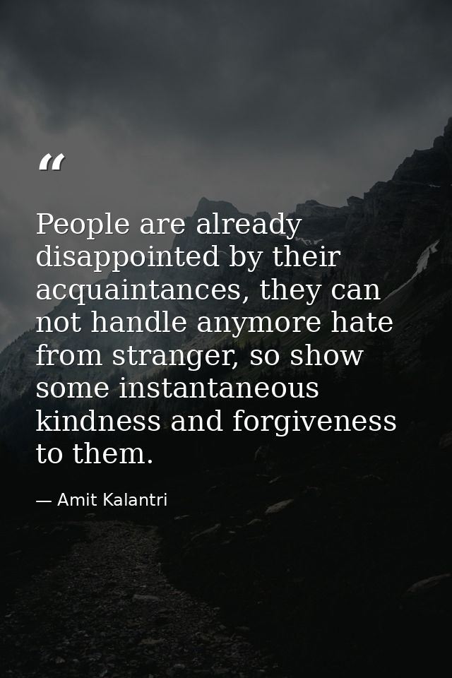 People are already disappointed by their acquaintances, they can not handle anymore hate from stranger, so show some ins — Amit Kalantri