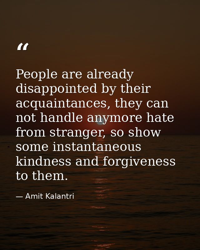 People are already disappointed by their acquaintances, they can not handle anymore hate from stranger, so show some ins — Amit Kalantri